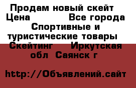 Продам новый скейт › Цена ­ 2 000 - Все города Спортивные и туристические товары » Скейтинг   . Иркутская обл.,Саянск г.